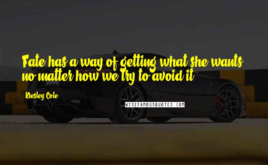 Kresley Cole Quotes: Fate has a way of getting what she wants, no matter how we try to avoid it.