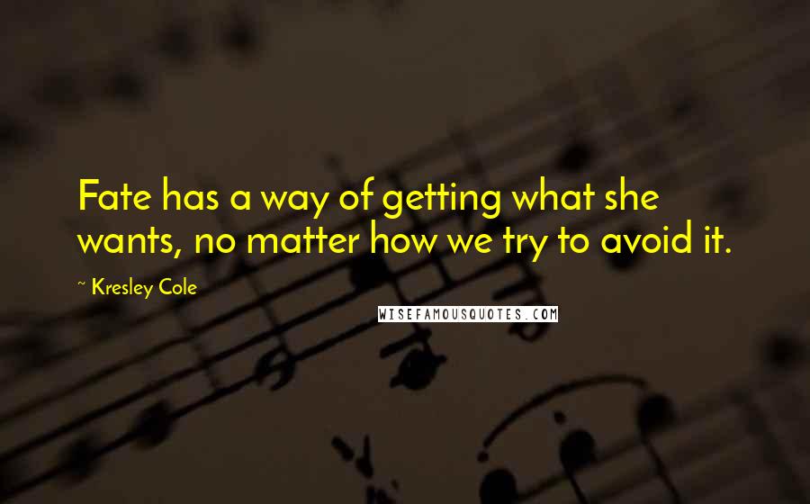 Kresley Cole Quotes: Fate has a way of getting what she wants, no matter how we try to avoid it.