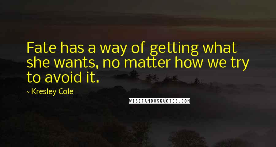 Kresley Cole Quotes: Fate has a way of getting what she wants, no matter how we try to avoid it.