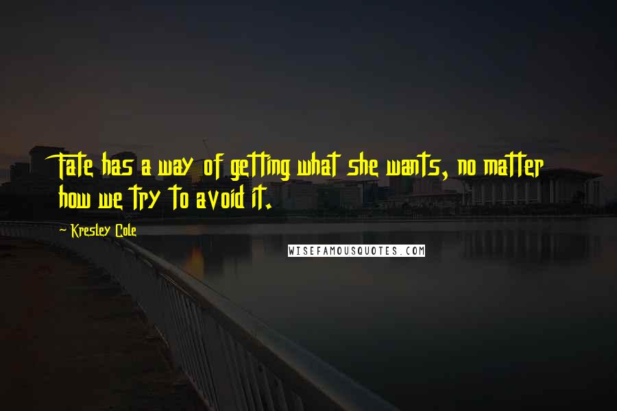 Kresley Cole Quotes: Fate has a way of getting what she wants, no matter how we try to avoid it.