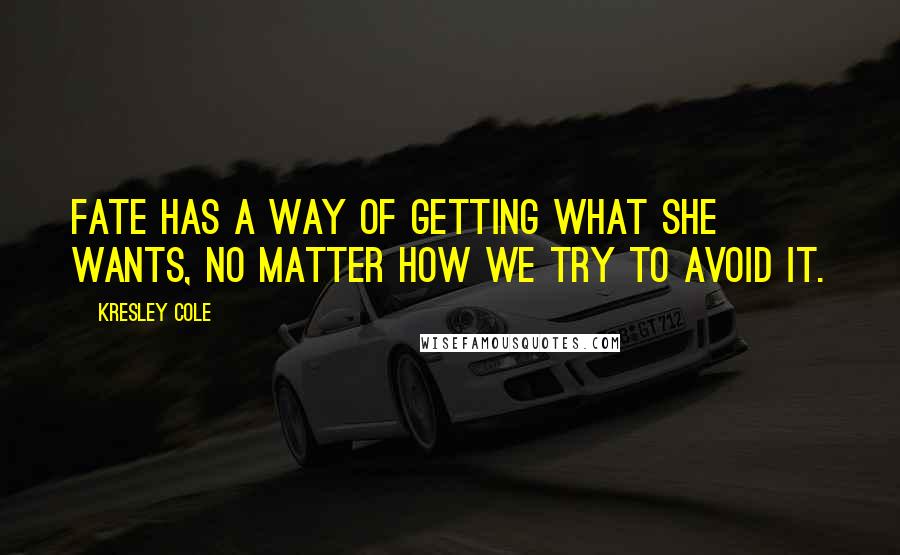 Kresley Cole Quotes: Fate has a way of getting what she wants, no matter how we try to avoid it.