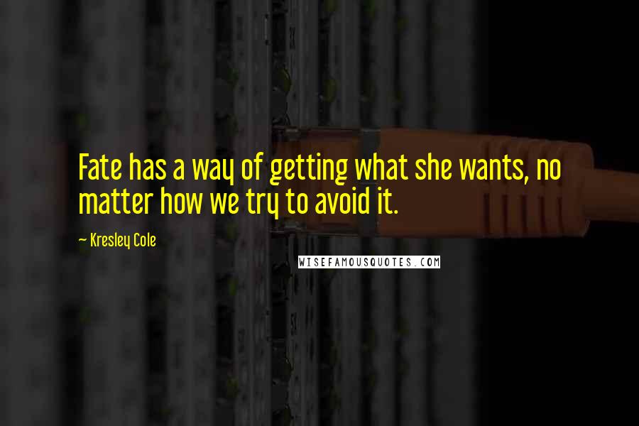 Kresley Cole Quotes: Fate has a way of getting what she wants, no matter how we try to avoid it.