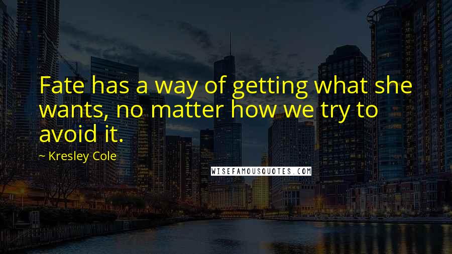 Kresley Cole Quotes: Fate has a way of getting what she wants, no matter how we try to avoid it.