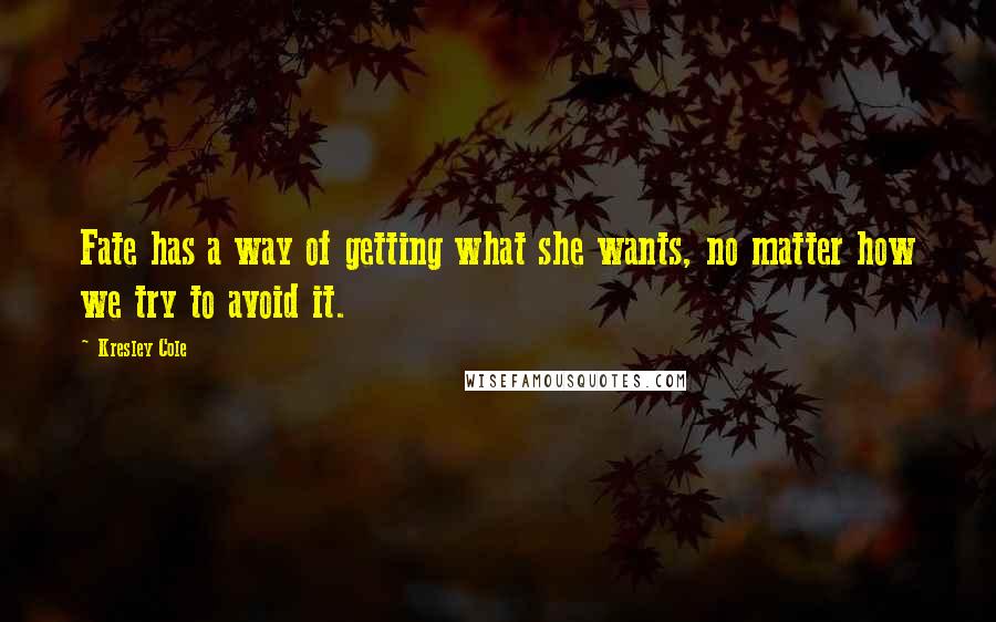 Kresley Cole Quotes: Fate has a way of getting what she wants, no matter how we try to avoid it.