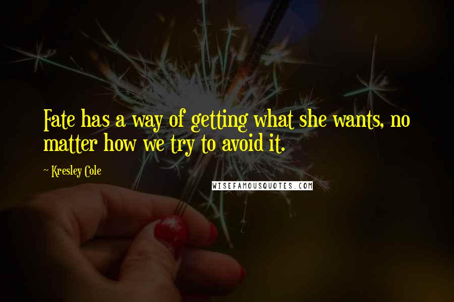 Kresley Cole Quotes: Fate has a way of getting what she wants, no matter how we try to avoid it.