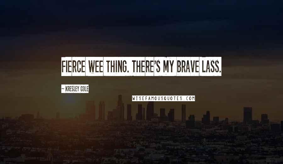 Kresley Cole Quotes: Fierce wee thing. There's my brave lass.