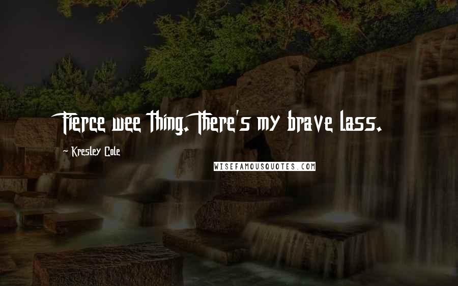 Kresley Cole Quotes: Fierce wee thing. There's my brave lass.