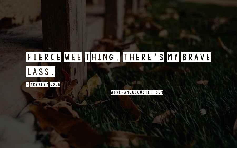 Kresley Cole Quotes: Fierce wee thing. There's my brave lass.