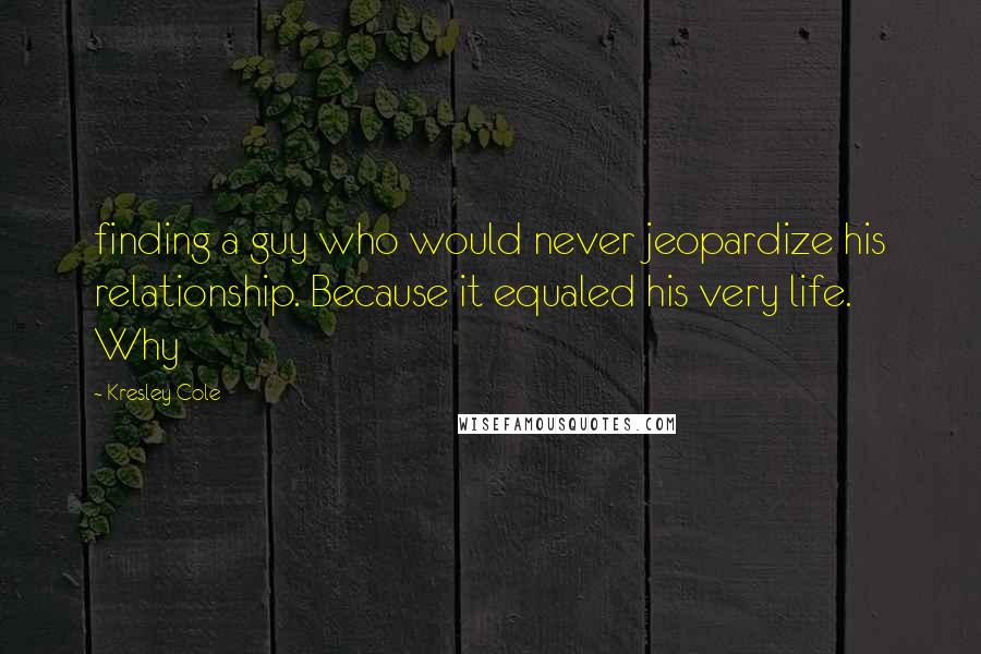 Kresley Cole Quotes: finding a guy who would never jeopardize his relationship. Because it equaled his very life. Why