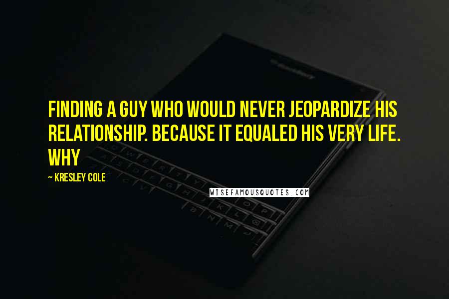 Kresley Cole Quotes: finding a guy who would never jeopardize his relationship. Because it equaled his very life. Why