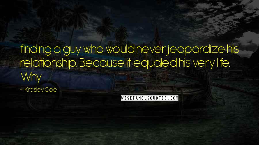 Kresley Cole Quotes: finding a guy who would never jeopardize his relationship. Because it equaled his very life. Why