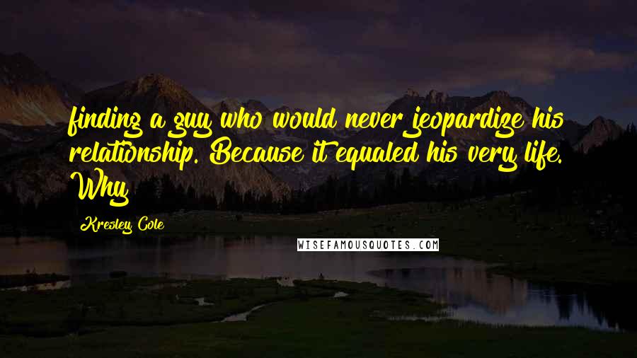 Kresley Cole Quotes: finding a guy who would never jeopardize his relationship. Because it equaled his very life. Why