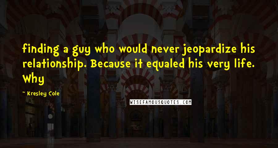 Kresley Cole Quotes: finding a guy who would never jeopardize his relationship. Because it equaled his very life. Why