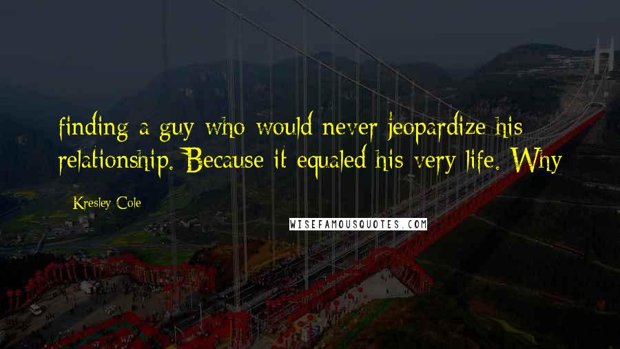 Kresley Cole Quotes: finding a guy who would never jeopardize his relationship. Because it equaled his very life. Why