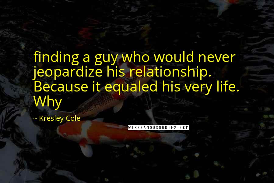 Kresley Cole Quotes: finding a guy who would never jeopardize his relationship. Because it equaled his very life. Why