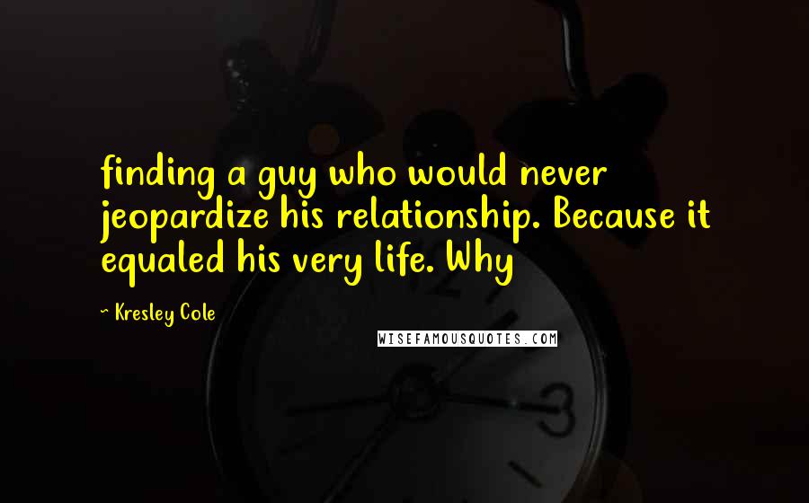 Kresley Cole Quotes: finding a guy who would never jeopardize his relationship. Because it equaled his very life. Why