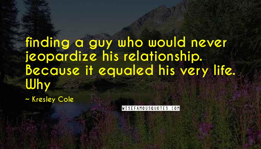 Kresley Cole Quotes: finding a guy who would never jeopardize his relationship. Because it equaled his very life. Why