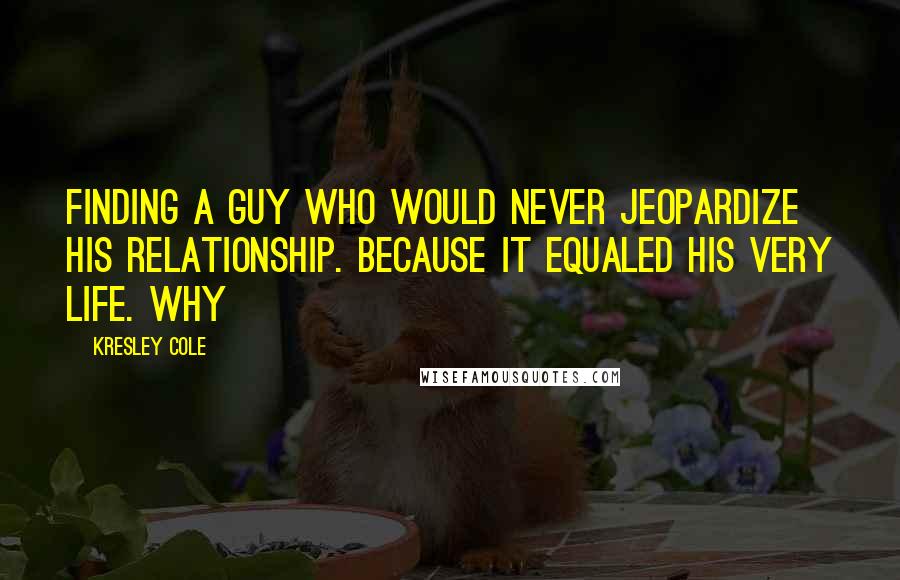 Kresley Cole Quotes: finding a guy who would never jeopardize his relationship. Because it equaled his very life. Why