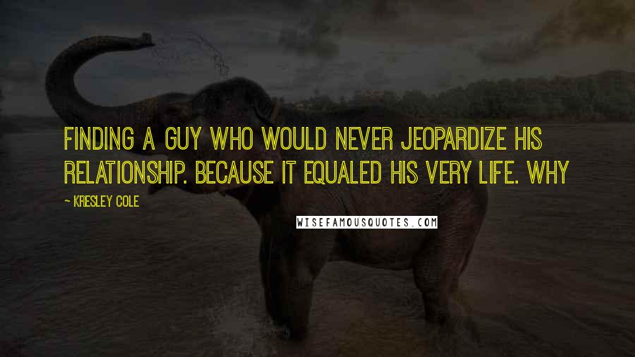 Kresley Cole Quotes: finding a guy who would never jeopardize his relationship. Because it equaled his very life. Why