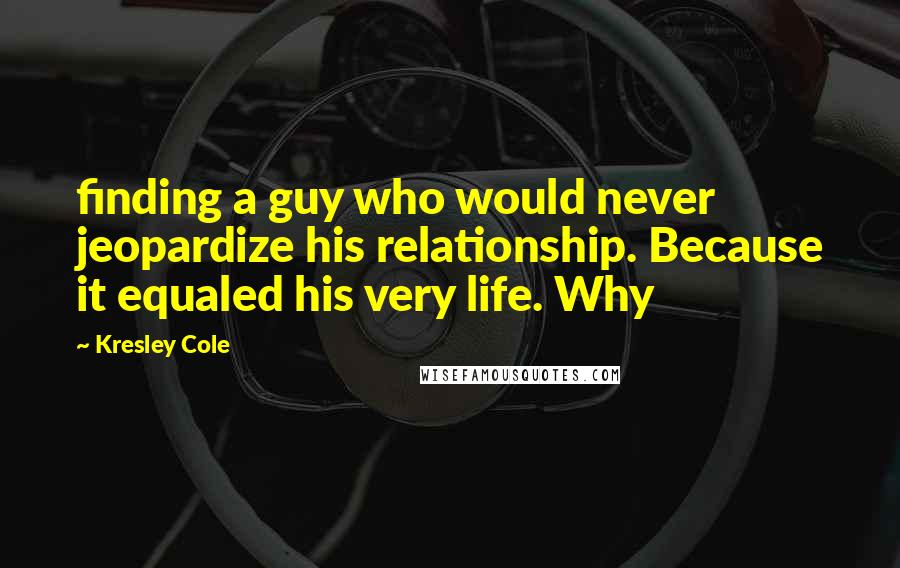 Kresley Cole Quotes: finding a guy who would never jeopardize his relationship. Because it equaled his very life. Why