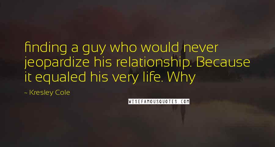 Kresley Cole Quotes: finding a guy who would never jeopardize his relationship. Because it equaled his very life. Why