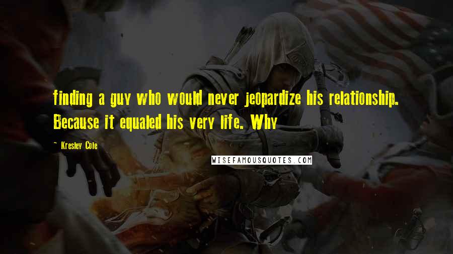 Kresley Cole Quotes: finding a guy who would never jeopardize his relationship. Because it equaled his very life. Why