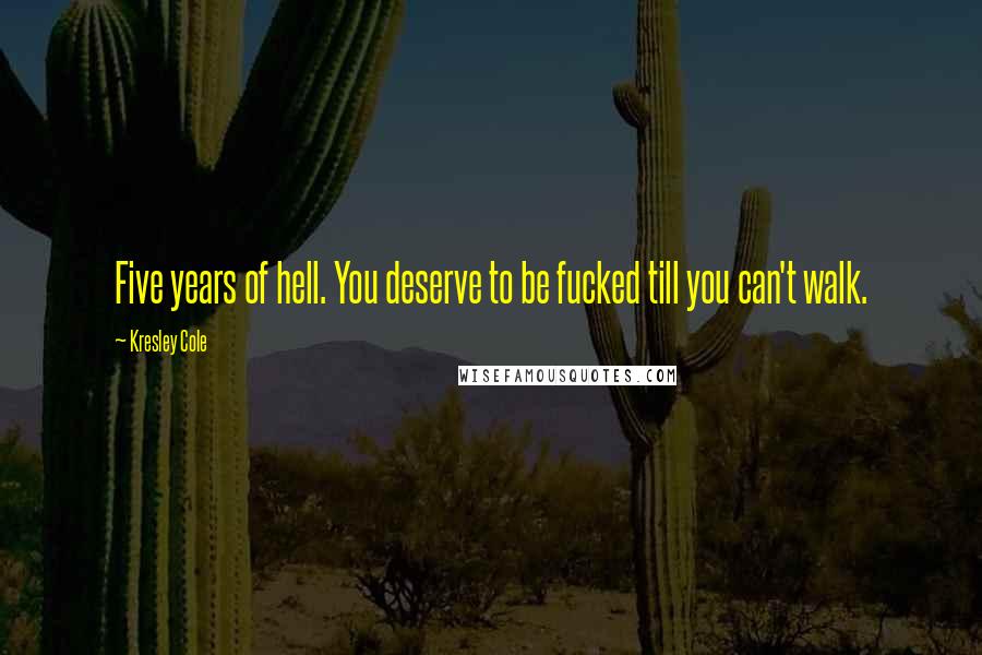 Kresley Cole Quotes: Five years of hell. You deserve to be fucked till you can't walk.