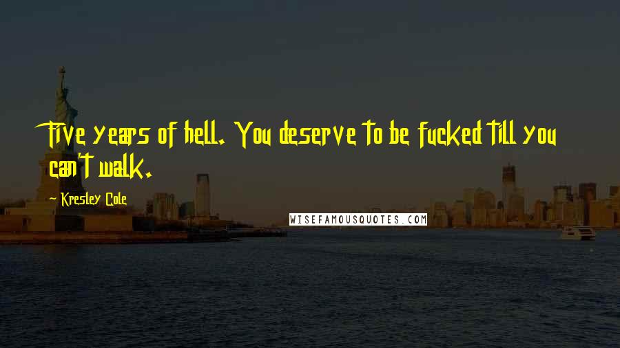 Kresley Cole Quotes: Five years of hell. You deserve to be fucked till you can't walk.