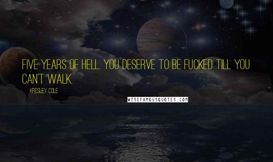 Kresley Cole Quotes: Five years of hell. You deserve to be fucked till you can't walk.