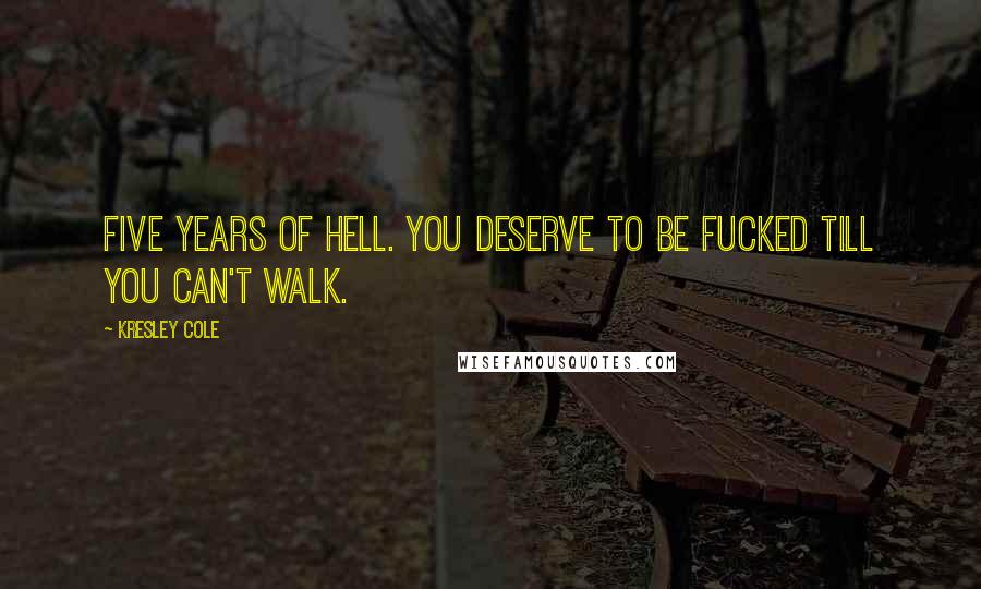 Kresley Cole Quotes: Five years of hell. You deserve to be fucked till you can't walk.