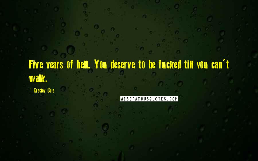 Kresley Cole Quotes: Five years of hell. You deserve to be fucked till you can't walk.