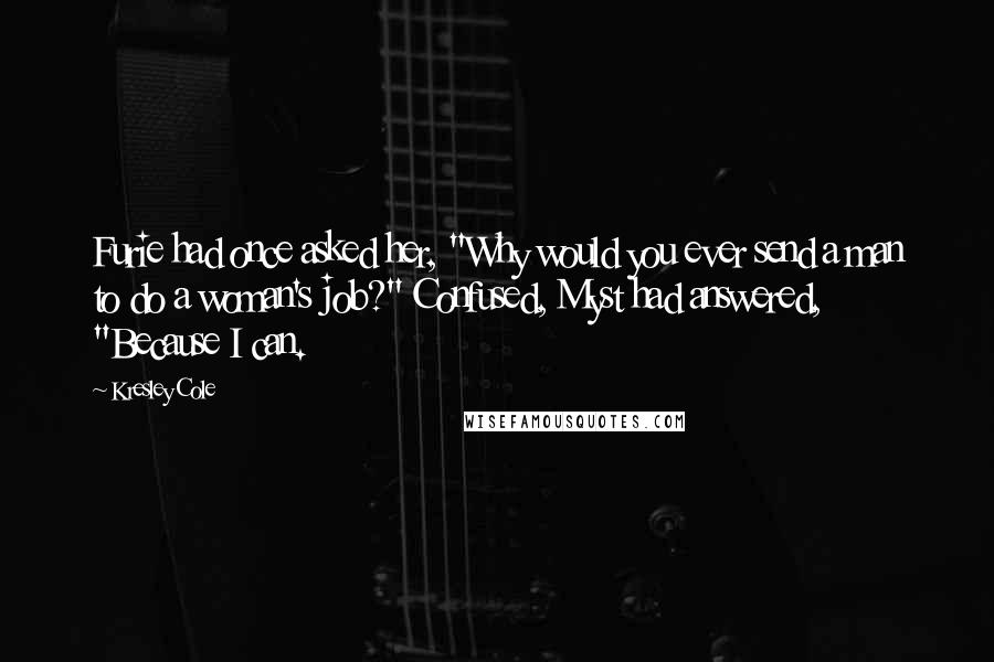 Kresley Cole Quotes: Furie had once asked her, "Why would you ever send a man to do a woman's job?" Confused, Myst had answered, "Because I can.