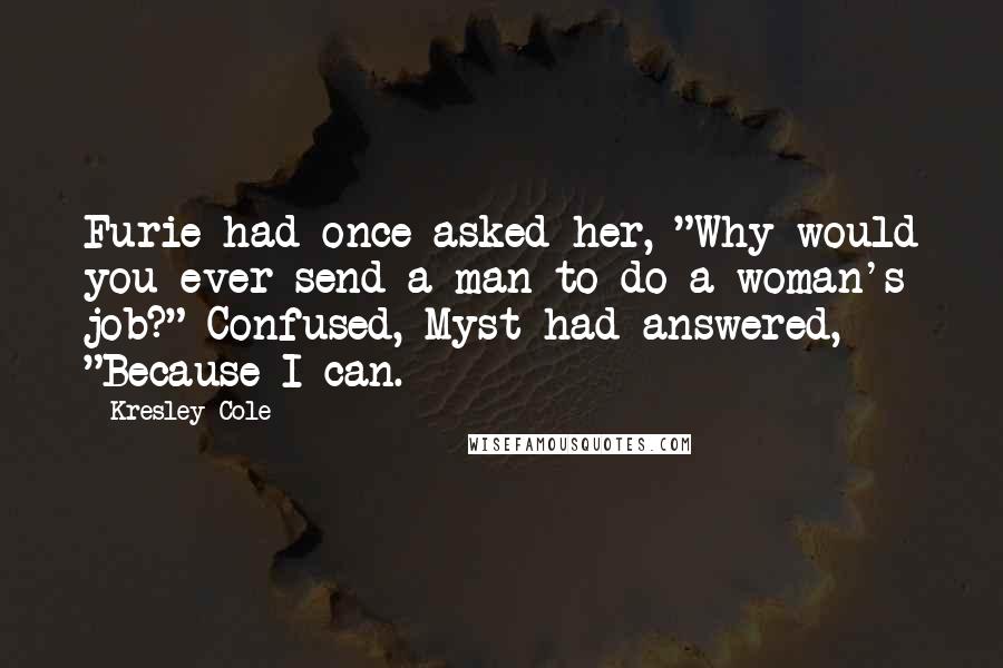 Kresley Cole Quotes: Furie had once asked her, "Why would you ever send a man to do a woman's job?" Confused, Myst had answered, "Because I can.