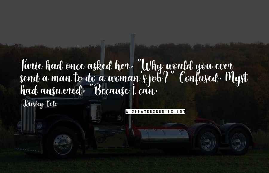 Kresley Cole Quotes: Furie had once asked her, "Why would you ever send a man to do a woman's job?" Confused, Myst had answered, "Because I can.