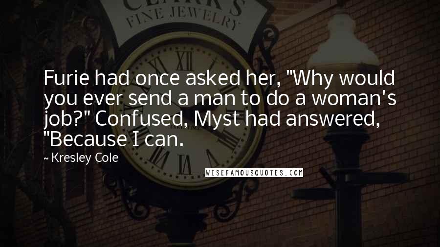 Kresley Cole Quotes: Furie had once asked her, "Why would you ever send a man to do a woman's job?" Confused, Myst had answered, "Because I can.