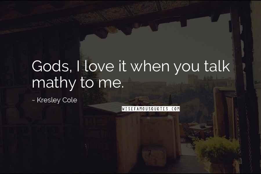 Kresley Cole Quotes: Gods, I love it when you talk mathy to me.