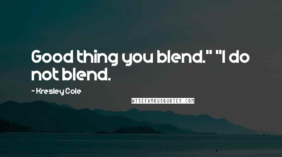 Kresley Cole Quotes: Good thing you blend." "I do not blend.