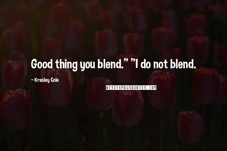 Kresley Cole Quotes: Good thing you blend." "I do not blend.