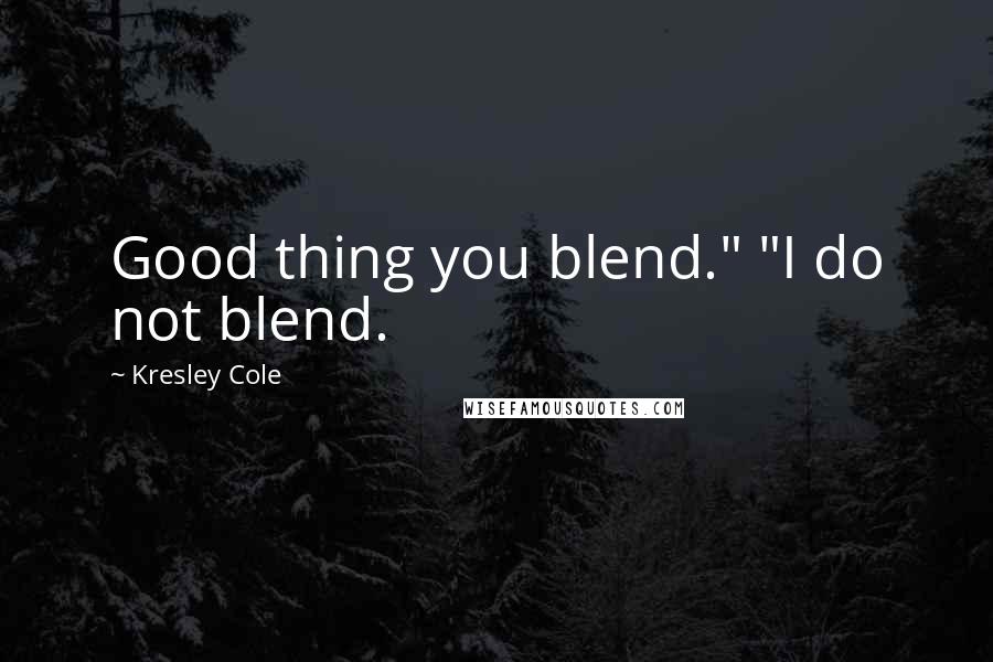 Kresley Cole Quotes: Good thing you blend." "I do not blend.