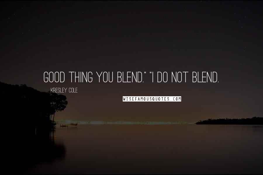 Kresley Cole Quotes: Good thing you blend." "I do not blend.