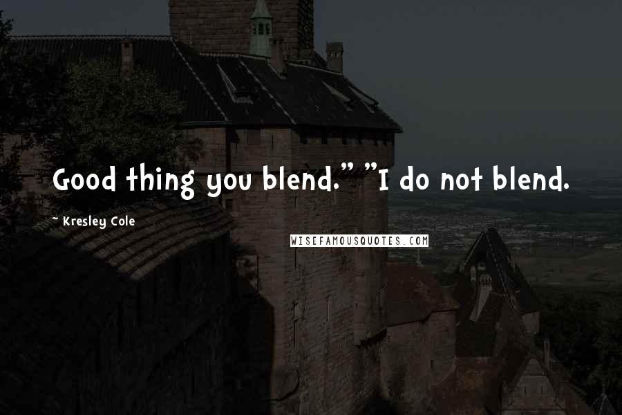 Kresley Cole Quotes: Good thing you blend." "I do not blend.