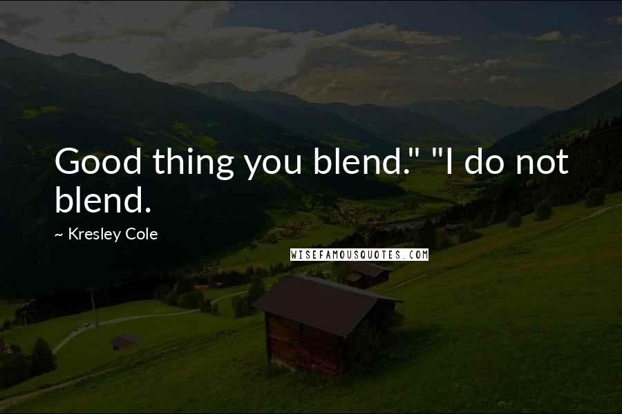 Kresley Cole Quotes: Good thing you blend." "I do not blend.