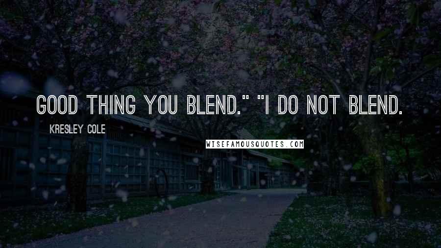 Kresley Cole Quotes: Good thing you blend." "I do not blend.