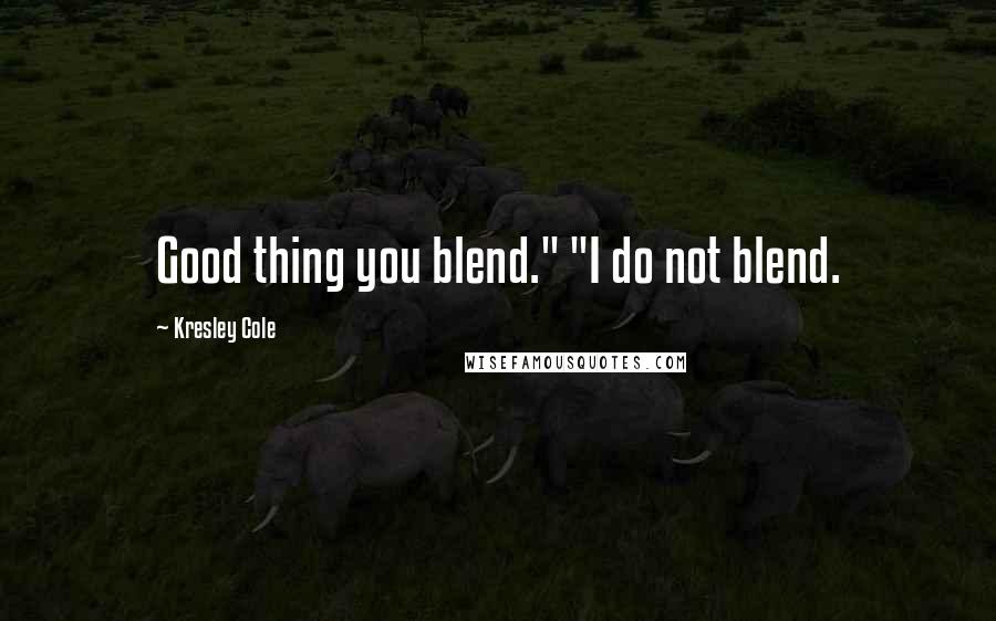 Kresley Cole Quotes: Good thing you blend." "I do not blend.