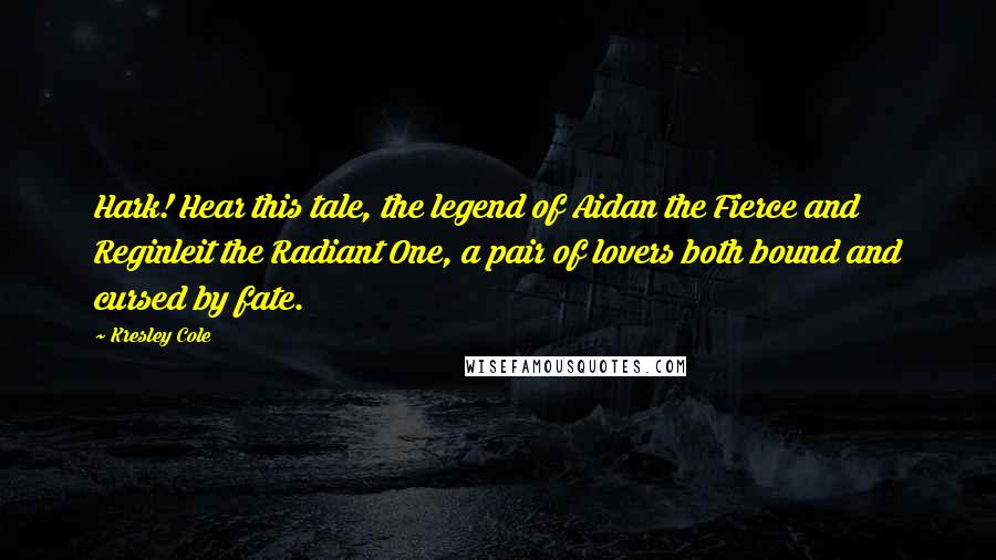 Kresley Cole Quotes: Hark! Hear this tale, the legend of Aidan the Fierce and Reginleit the Radiant One, a pair of lovers both bound and cursed by fate.