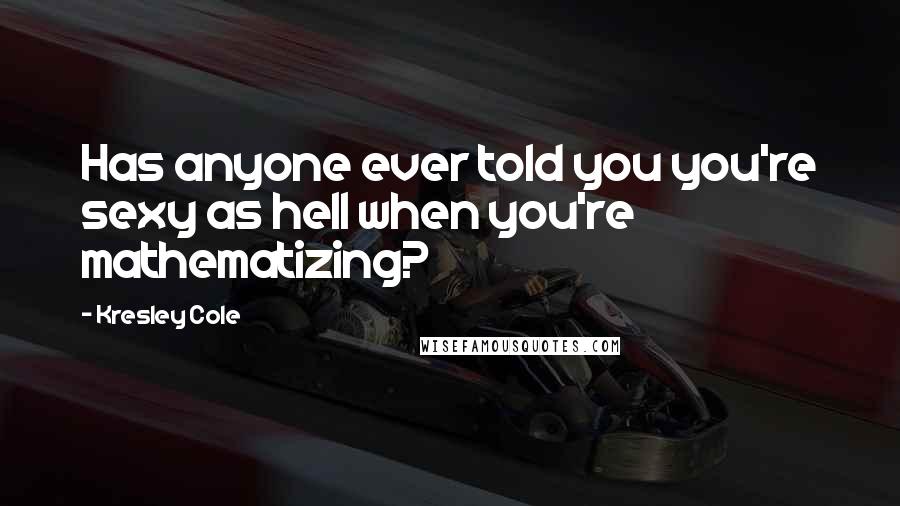 Kresley Cole Quotes: Has anyone ever told you you're sexy as hell when you're mathematizing?