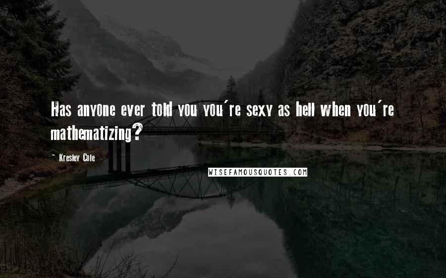 Kresley Cole Quotes: Has anyone ever told you you're sexy as hell when you're mathematizing?