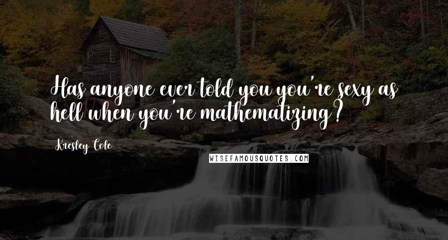 Kresley Cole Quotes: Has anyone ever told you you're sexy as hell when you're mathematizing?