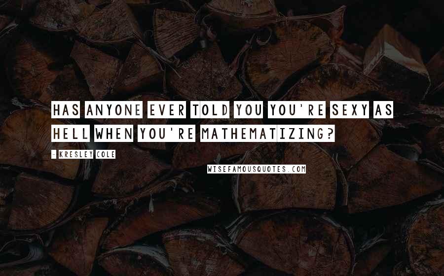 Kresley Cole Quotes: Has anyone ever told you you're sexy as hell when you're mathematizing?