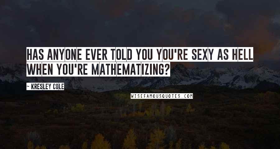 Kresley Cole Quotes: Has anyone ever told you you're sexy as hell when you're mathematizing?